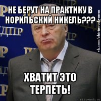 не берут на практику в норильский никель??? хватит это терпеть!