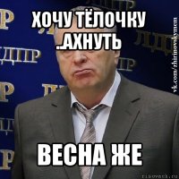 хочу тёлочку ..ахнуть весна же