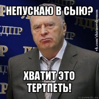 непускаю в сыю? хватит это тертпеть!