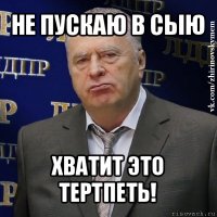 не пускаю в сыю хватит это тертпеть!