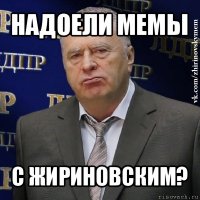 надоели мемы с жириновским?