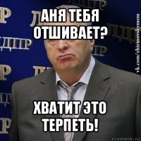 аня тебя отшивает? хватит это терпеть!