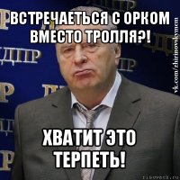 встречаеться с орком вместо тролля?! хватит это терпеть!