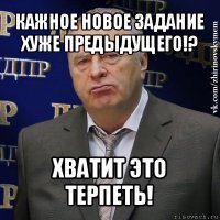 кажное новое задание хуже предыдущего!? хватит это терпеть!