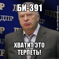 би-391 хватит это терпеть!