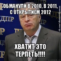 обманули в 2010, в 2011, с открытием 2012 хватит это терпеть!!!