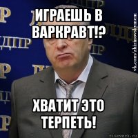 играешь в варкравт!? хватит это терпеть!