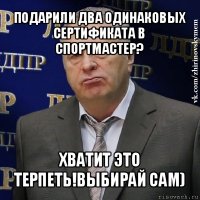 подарили два одинаковых сертификата в спортмастер? хватит это терпеть!выбирай сам)