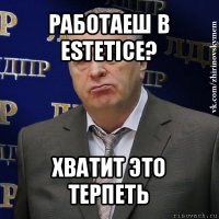 работаеш в estetice? хватит это терпеть