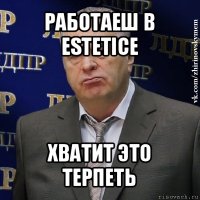 работаеш в estetice хватит это терпеть