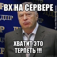 вх на сервере хватит это терпеть !!!