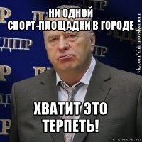 ни одной спорт-площадки в городе хватит это терпеть!