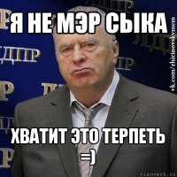 я не мэр сыка хватит это терпеть
=)