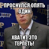 проснулся опять один хватит это терпеть!