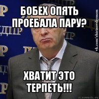 бобех опять проебала пару? хватит это терпеть!!!