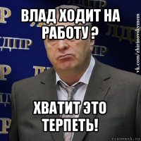 влад ходит на работу ? хватит это терпеть!