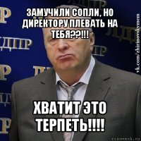 замучили сопли, но директору плевать на тебя??!!! хватит это терпеть!!!