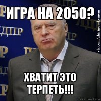 игра на 2050? хватит это терпеть!!!