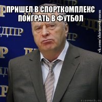 пришел в спорткомплекс поиграть в футбол 