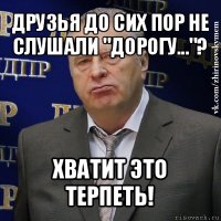 друзья до сих пор не слушали "дорогу..."? хватит это терпеть!