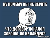 ну почему вы не верите что договор искался хорошо, но не найден?