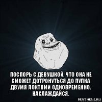  поспорь с девушкой, что она не сможет дотронуться до пупка двумя локтями одновременно. наслаждайся.