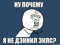 ну почему я не дэннил эклс?