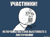 участники! ну почемы вы сука выступаете с листочками!