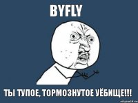 byfly ты тупое, тормознутое уёбище!!!