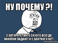 ну почему ?! с авторитетного сизого всегда наколки падают а с блатного нет!