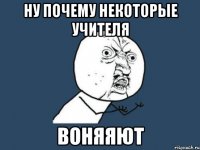 ну почему некоторые учителя воняяют