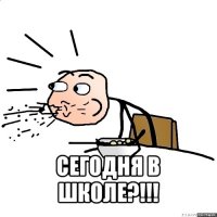  сегодня в школе?!!!