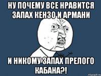 ну почему все нравится запах кензо и армани и никому запах прелого кабана?!