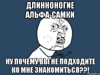 длинноногие альфа-самки ну почему вы не подходите ко мне знакомиться??!