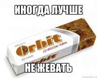 иногда лучше не жевать