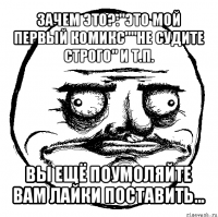 зачем это?:"это мой первый комикс""не судите строго" и т.п. вы ещё поумоляйте вам лайки поставить...