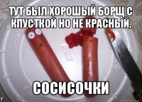 тут был хорошый борщ с кпусткой но не красный, сосисочки