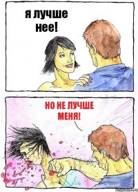 я лучше нее! но не лучше меня!