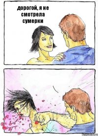 дорогой, я не смотрела сумерки 