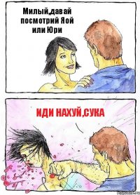 Милый,давай посмотрий Яой или Юри Иди нахуй,сука