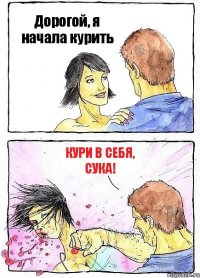 Дорогой, я начала курить Кури в себя, сука!