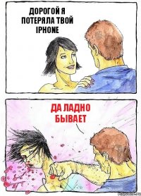 ДОРОГОЙ Я ПОТЕРЯЛА ТВОЙ IPHONE ДА ЛАДНО БЫВАЕТ