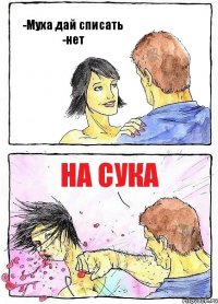 -Муха дай списать
-нет На сука