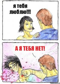 я тебя люблю!!! А я тебя нет!