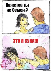 Кажетса ты не Семен ? Это я СУКА!!!