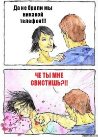 Да не брали мы никакой телефон!!! Че ты мне свистишь?!!