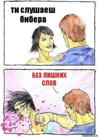 ти слушаеш бибера без лишних слов