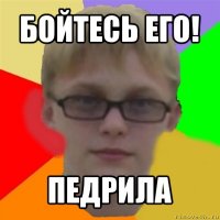 бойтесь его! педрила