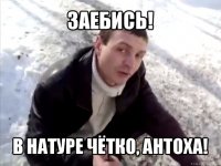 заебись! в натуре чётко, антоха!