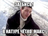 заебись! в натуре чётко, макс!